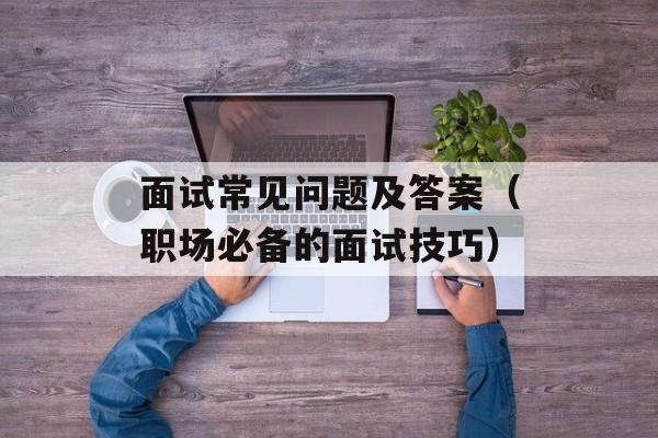 面试常见问题及答案（职场必备的面试技巧）-第1张图片-