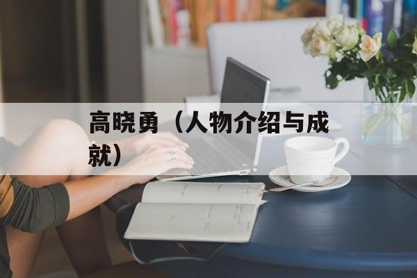高晓勇（人物介绍与成就）-第1张图片-