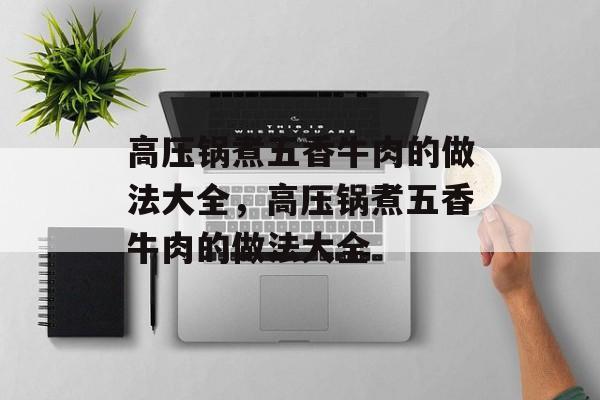 高压锅煮五香牛肉的做法大全，高压锅煮五香牛肉的做法大全-第1张图片-