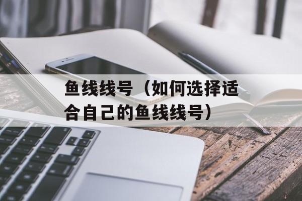 鱼线线号（如何选择适合自己的鱼线线号）-第1张图片-