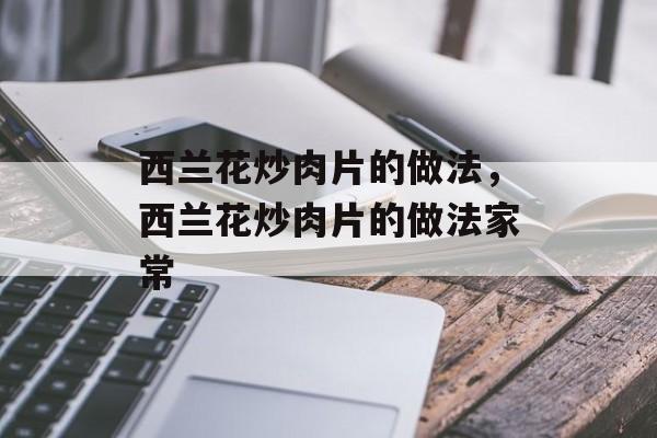 西兰花炒肉片的做法，西兰花炒肉片的做法家常-第1张图片-