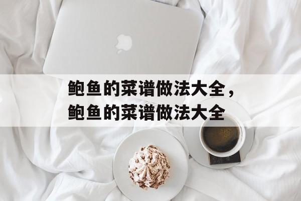 鲍鱼的菜谱做法大全，鲍鱼的菜谱做法大全-第1张图片-