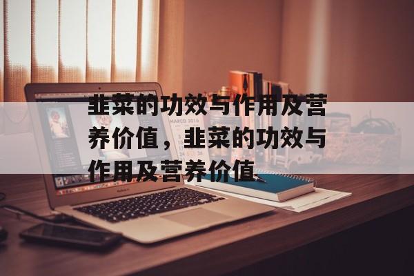 韭菜的功效与作用及营养价值，韭菜的功效与作用及营养价值-第1张图片-