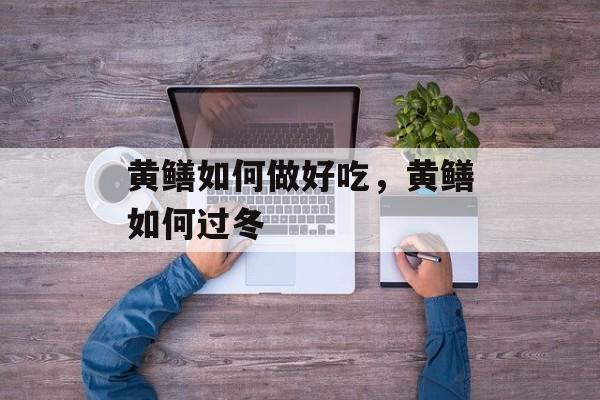 黄鳝如何做好吃，黄鳝如何过冬-第1张图片-