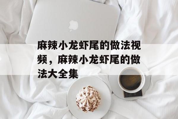 麻辣小龙虾尾的做法视频，麻辣小龙虾尾的做法大全集-第1张图片-