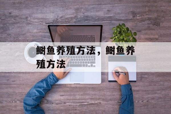 鲥鱼养殖方法，鲥鱼养殖方法-第1张图片-
