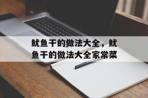 鱿鱼干的做法大全，鱿鱼干的做法大全家常菜-第1张图片-