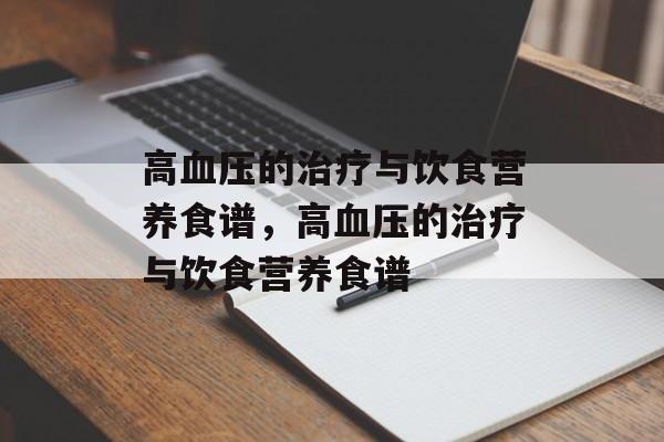 高血压的治疗与饮食营养食谱，高血压的治疗与饮食营养食谱-第1张图片-