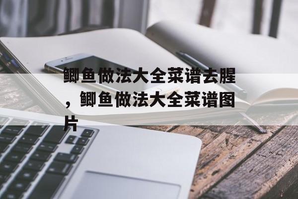 鲫鱼做法大全菜谱去腥，鲫鱼做法大全菜谱图片-第1张图片-