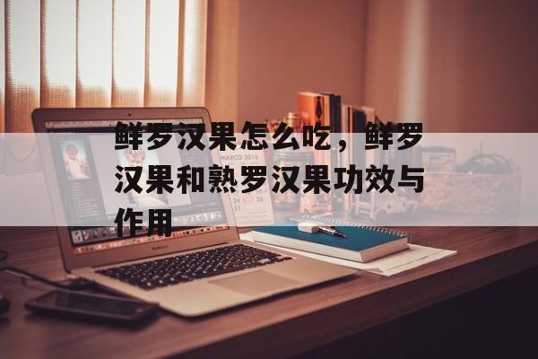 鲜罗汉果怎么吃，鲜罗汉果和熟罗汉果功效与作用-第1张图片-