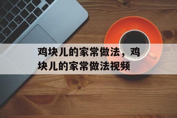 鸡块儿的家常做法，鸡块儿的家常做法视频-第1张图片-