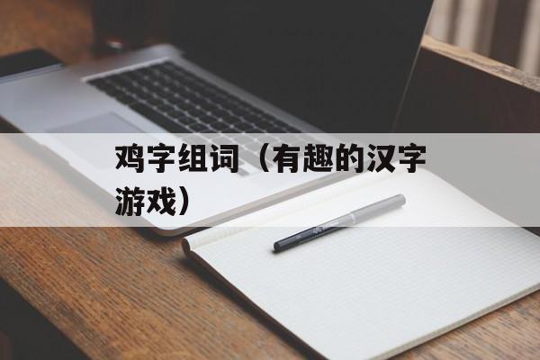 鸡字组词（有趣的汉字游戏）-第1张图片-