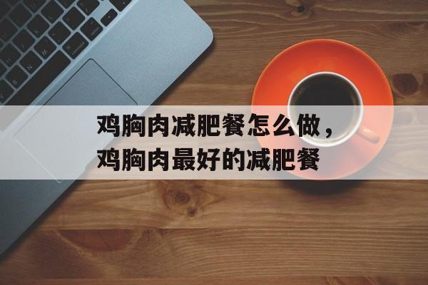 鸡胸肉减肥餐怎么做，鸡胸肉最好的减肥餐-第1张图片-