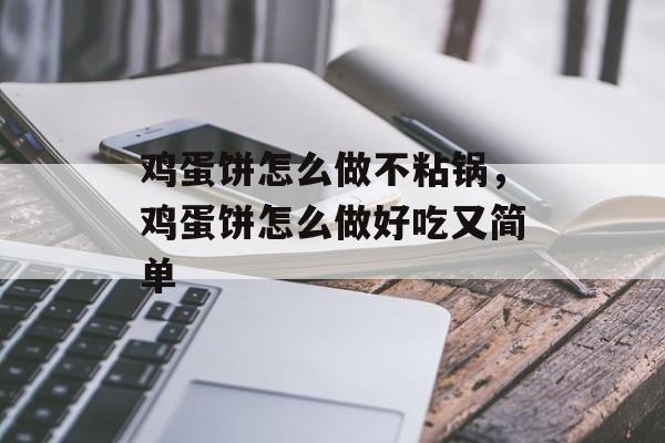 鸡蛋饼怎么做不粘锅，鸡蛋饼怎么做好吃又简单-第1张图片-