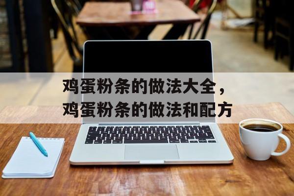 鸡蛋粉条的做法大全，鸡蛋粉条的做法和配方-第1张图片-