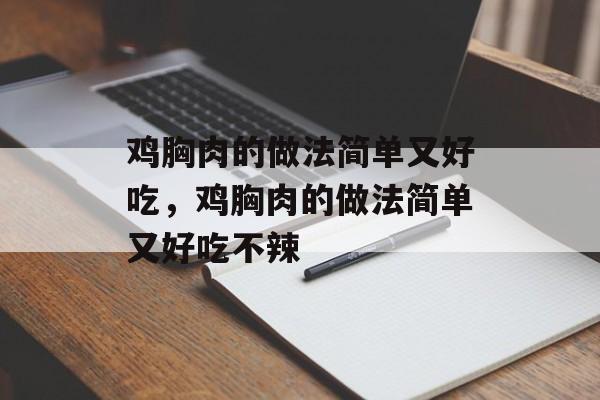 鸡胸肉的做法简单又好吃，鸡胸肉的做法简单又好吃不辣-第1张图片-