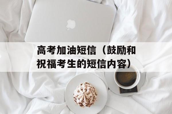 高考加油短信（鼓励和祝福考生的短信内容）-第1张图片-