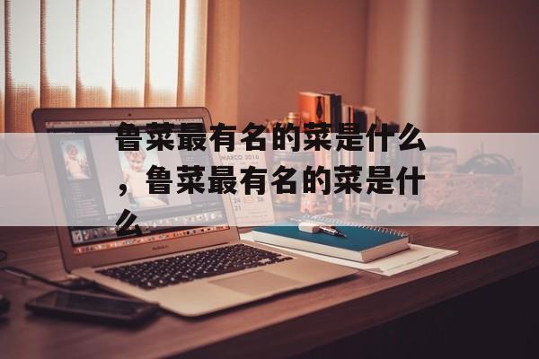 鲁菜最有名的菜是什么，鲁菜最有名的菜是什么-第1张图片-