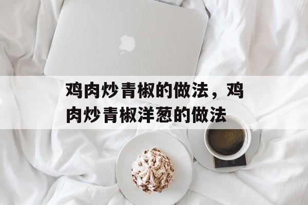 鸡肉炒青椒的做法，鸡肉炒青椒洋葱的做法-第1张图片-