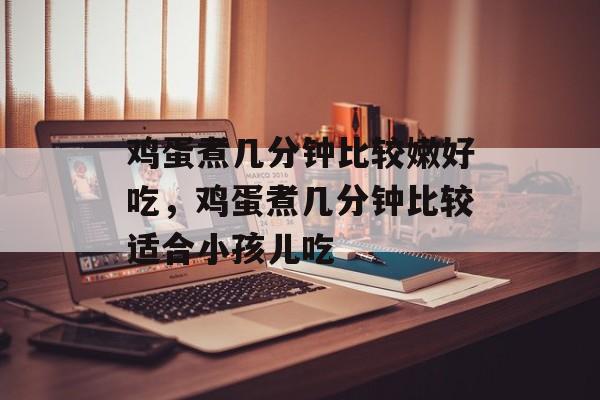 鸡蛋煮几分钟比较嫩好吃，鸡蛋煮几分钟比较适合小孩儿吃-第1张图片-