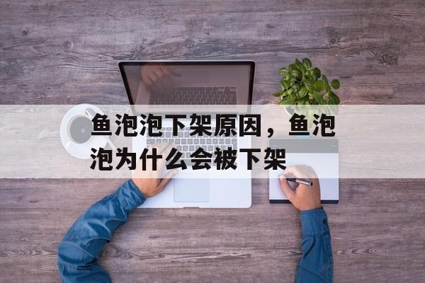 鱼泡泡下架原因，鱼泡泡为什么会被下架-第1张图片-