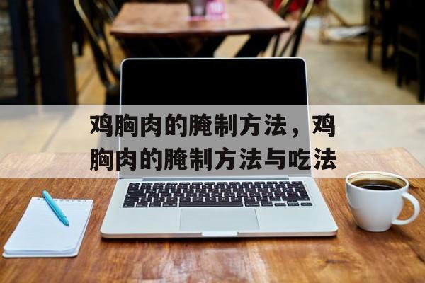 鸡胸肉的腌制方法，鸡胸肉的腌制方法与吃法-第1张图片-