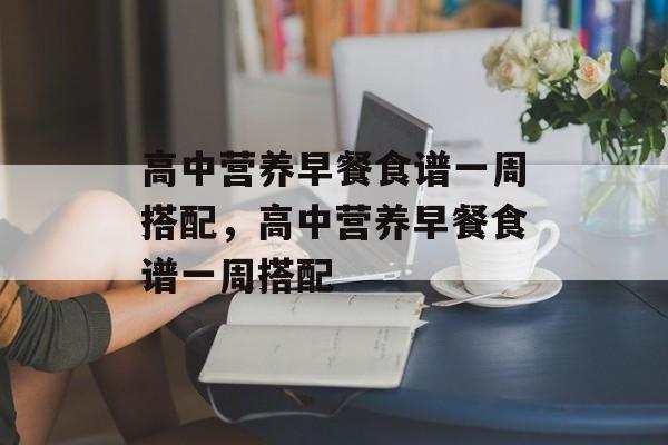 高中营养早餐食谱一周搭配，高中营养早餐食谱一周搭配-第1张图片-