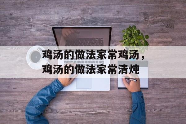 鸡汤的做法家常鸡汤，鸡汤的做法家常清炖-第1张图片-
