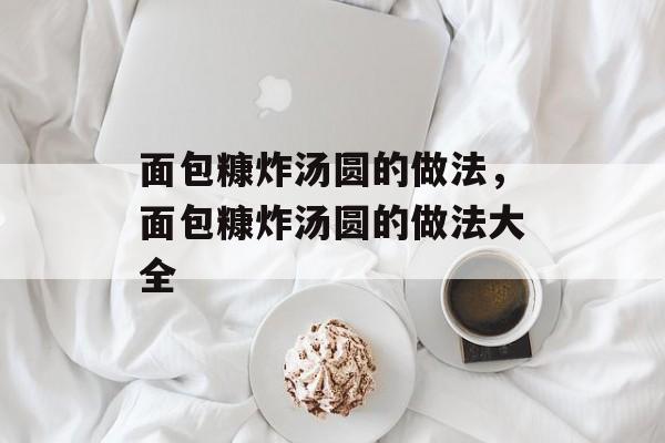 面包糠炸汤圆的做法，面包糠炸汤圆的做法大全-第1张图片-