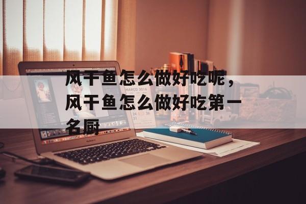 风干鱼怎么做好吃呢，风干鱼怎么做好吃第一名厨-第1张图片-