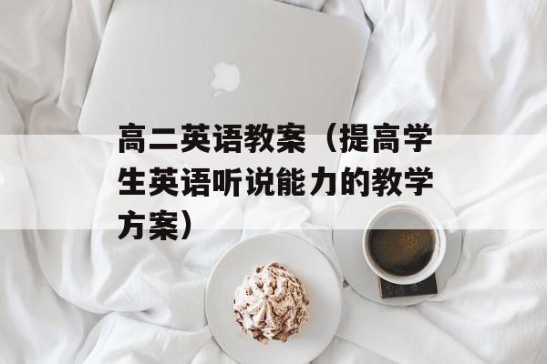 高二英语教案（提高学生英语听说能力的教学方案）-第1张图片-