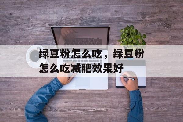 绿豆粉怎么吃，绿豆粉怎么吃减肥效果好-第1张图片-