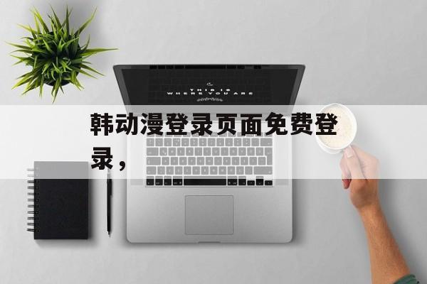 韩动漫登录页面免费登录，-第1张图片-