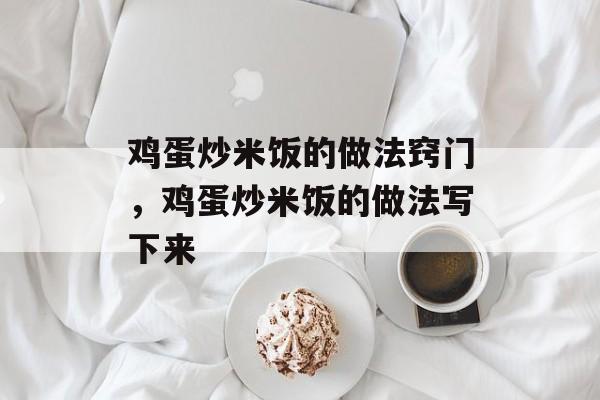 鸡蛋炒米饭的做法窍门，鸡蛋炒米饭的做法写下来-第1张图片-