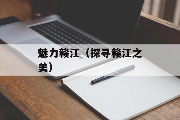 魅力赣江（探寻赣江之美）-第1张图片-