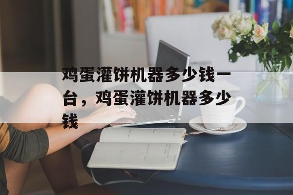 鸡蛋灌饼机器多少钱一台，鸡蛋灌饼机器多少钱-第1张图片-