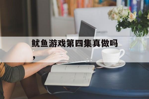 鱿鱼游戏第四集真做吗，-第1张图片-