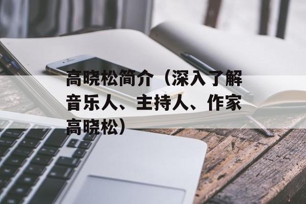 高晓松简介（深入了解音乐人、主持人、作家高晓松）-第1张图片-