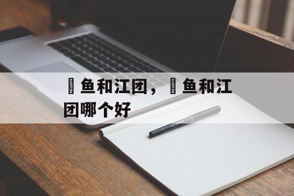 鮰鱼和江团，鮰鱼和江团哪个好-第1张图片-