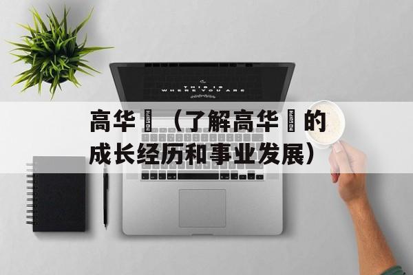 高华赟（了解高华赟的成长经历和事业发展）-第1张图片-