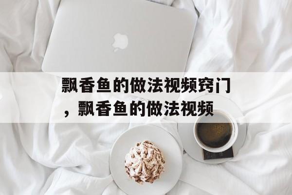 飘香鱼的做法视频窍门，飘香鱼的做法视频-第1张图片-