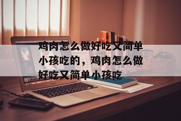 鸡肉怎么做好吃又简单小孩吃的，鸡肉怎么做好吃又简单小孩吃-第1张图片-