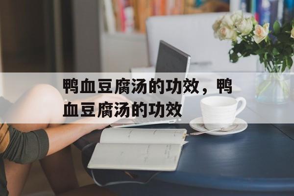 鸭血豆腐汤的功效，鸭血豆腐汤的功效-第1张图片-