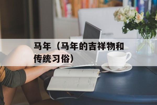 马年（马年的吉祥物和传统习俗）-第1张图片-