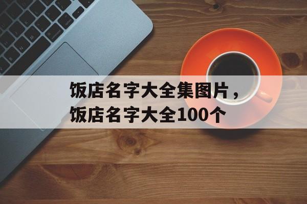 饭店名字大全集图片，饭店名字大全100个-第1张图片-