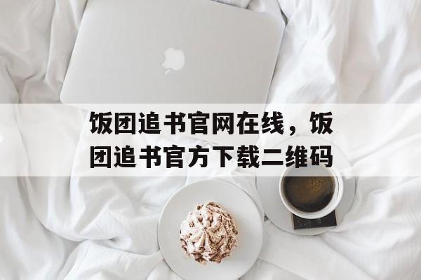 饭团追书官网在线，饭团追书官方下载二维码-第1张图片-