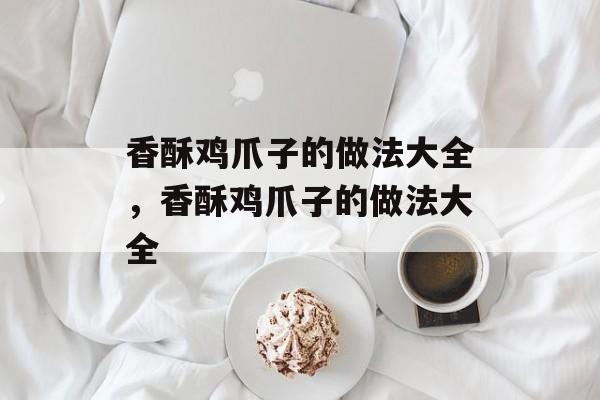香酥鸡爪子的做法大全，香酥鸡爪子的做法大全-第1张图片-