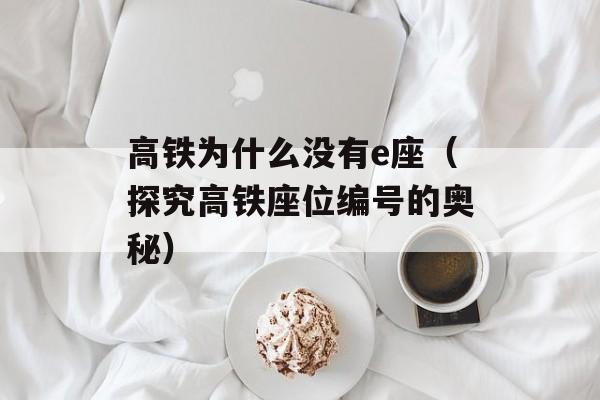 高铁为什么没有e座（探究高铁座位编号的奥秘）-第1张图片-