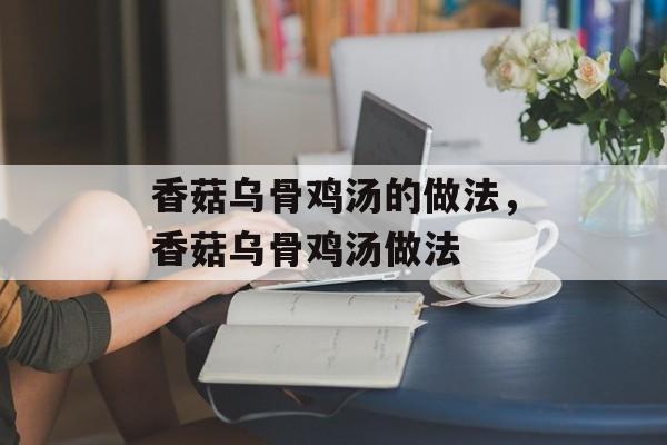 香菇乌骨鸡汤的做法，香菇乌骨鸡汤做法-第1张图片-