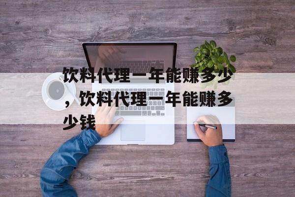 饮料代理一年能赚多少，饮料代理一年能赚多少钱-第1张图片-